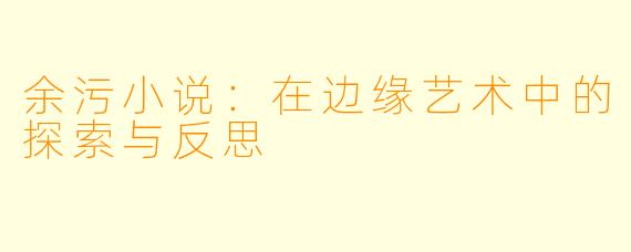 余污小说:在边缘艺术中的探索与反思