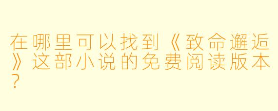 在哪里可以找到《致命邂逅》这部小说的免费阅读版本?
