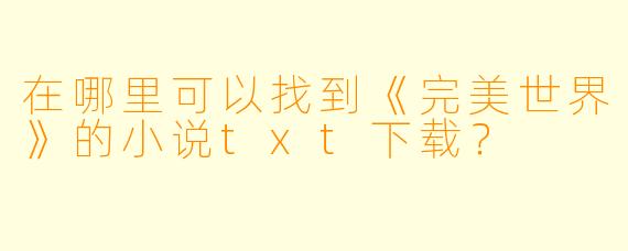 在哪里可以找到《完美世界》的小说txt下载？