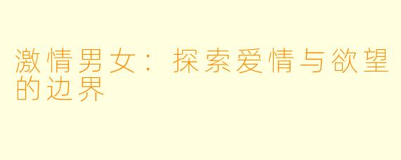 激情男女：探索爱情与欲望的边界