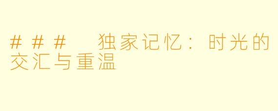 ### 独家记忆：时光的交汇与重温