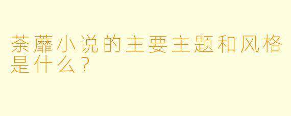 荼蘼小说的主要主题和风格是什么？
