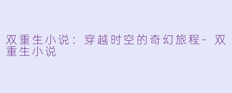 双重生小说：穿越时空的奇幻旅程-双重生小说