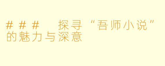 ### 探寻“吾师小说”的魅力与深意