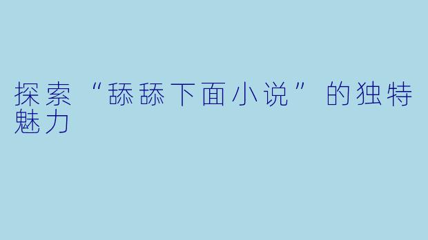 探索“舔舔下面小说”的独特魅力