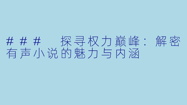 ### 探寻权力巅峰：解密有声小说的魅力与内涵