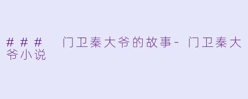### 门卫秦大爷的故事-门卫秦大爷小说