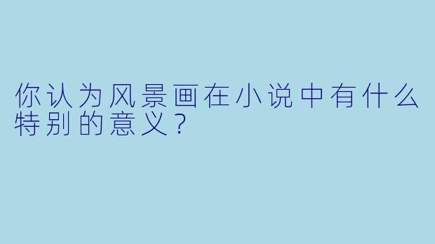 你认为风景画在小说中有什么特别的意义?