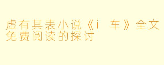 虚有其表小说《i车》全文免费阅读的探讨