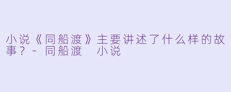小说《同船渡》主要讲述了什么样的故事?
