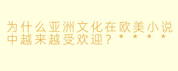 为什么亚洲文化在欧美小说中越来越受欢迎?****
