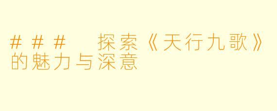 ### 探索《天行九歌》的魅力与深意