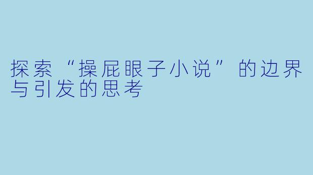 探索“操屁眼子小说”的边界与引发的思考