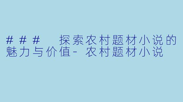 ### 探索农村题材小说的魅力与价值