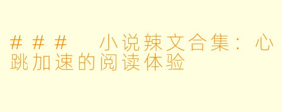 ### 小说辣文合集：心跳加速的阅读体验