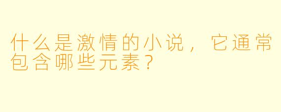 什么是激情的小说,它通常包含哪些元素?