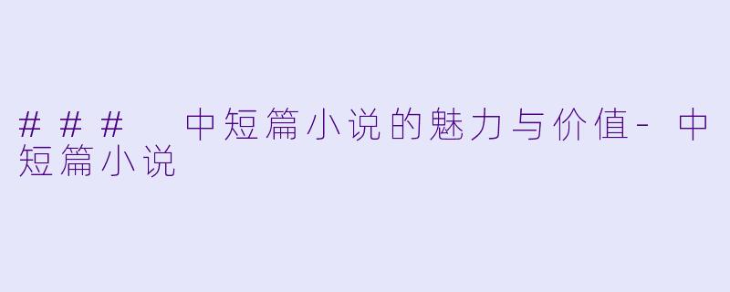 ### 中短篇小说的魅力与价值-中短篇小说