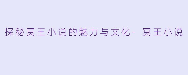 探秘冥王小说的魅力与文化-冥王小说