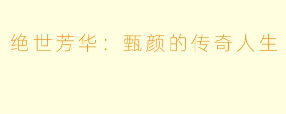 绝世芳华：甄颜的传奇人生