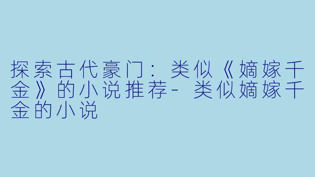 探索古代豪门:类似《嫡嫁千金》的小说推荐