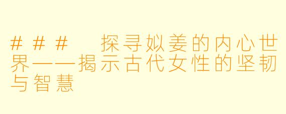 ### 探寻姒姜的内心世界——揭示古代女性的坚韧与智慧