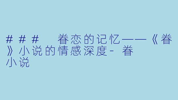 ### 眷恋的记忆——《眷》小说的情感深度-眷   小说