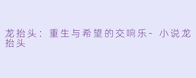 龙抬头：重生与希望的交响乐-小说龙抬头