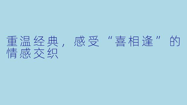 重温经典，感受“喜相逢”的情感交织