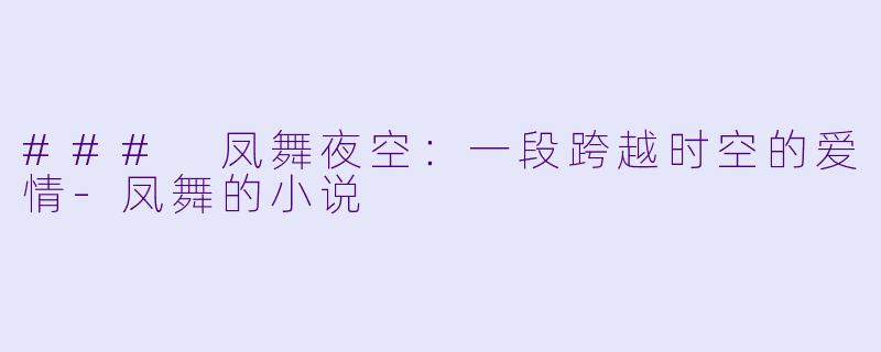 ### 凤舞夜空:一段跨越时空的爱情