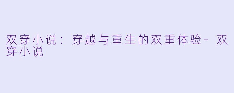 双穿小说：穿越与重生的双重体验-双穿小说