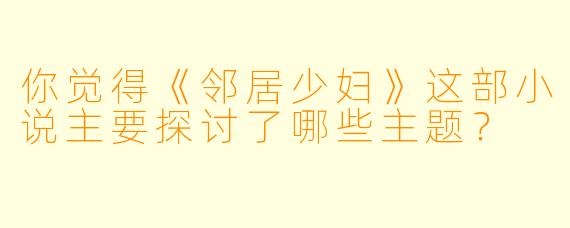 你觉得《邻居少妇》这部小说主要探讨了哪些主题？