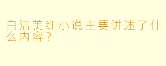 白洁美红小说主要讲述了什么内容？