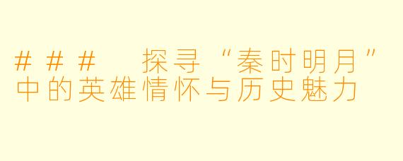 ### 探寻“秦时明月”中的英雄情怀与历史魅力