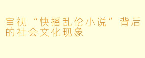审视“快播乱伦小说”背后的社会文化现象