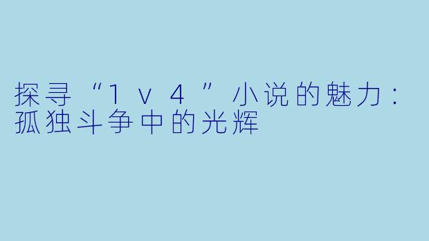 探寻“1v4”小说的魅力：孤独斗争中的光辉