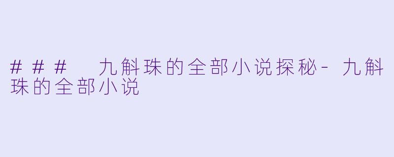 ### 九斛珠的全部小说探秘-九斛珠的全部小说