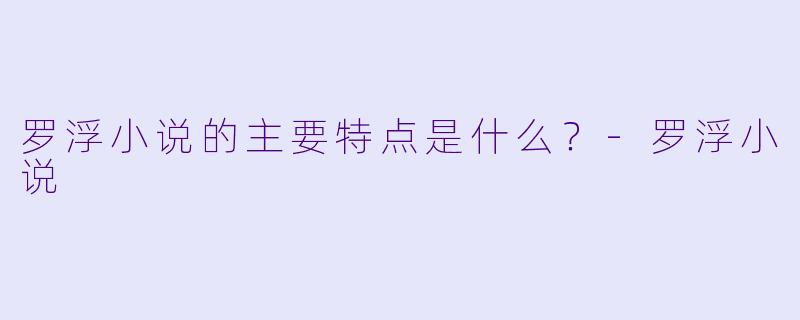 罗浮小说的主要特点是什么？-罗浮小说