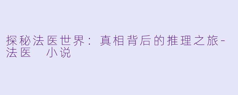 探秘法医世界：真相背后的推理之旅-法医 小说