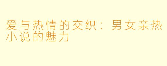 爱与热情的交织：男女亲热小说的魅力