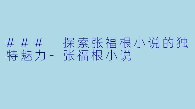 ### 探索张福根小说的独特魅力-张福根小说