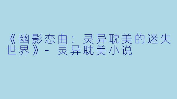 《幽影恋曲：灵异耽美的迷失世界》-灵异耽美小说