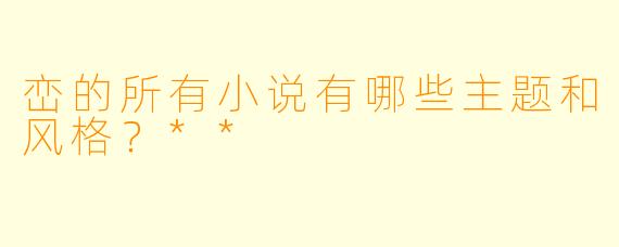 峦的所有小说有哪些主题和风格?**