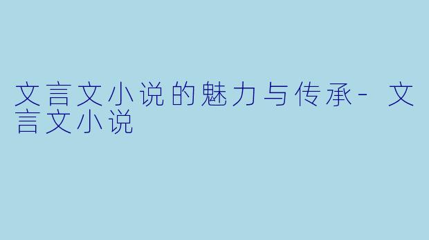 文言文小说的魅力与传承-文言文小说