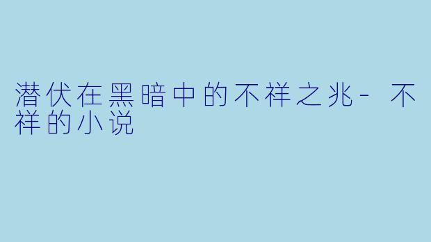 潜伏在黑暗中的不祥之兆-不祥的小说