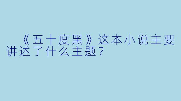 《五十度黑》这本小说主要讲述了什么主题？