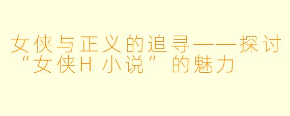 女侠与正义的追寻——探讨“女侠H小说”的魅力