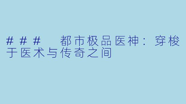 ### 都市极品医神:穿梭于医术与传奇之间