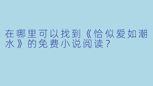 在哪里可以找到《恰似爱如潮水》的免费小说阅读？