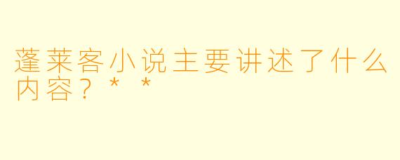 蓬莱客小说主要讲述了什么内容？**