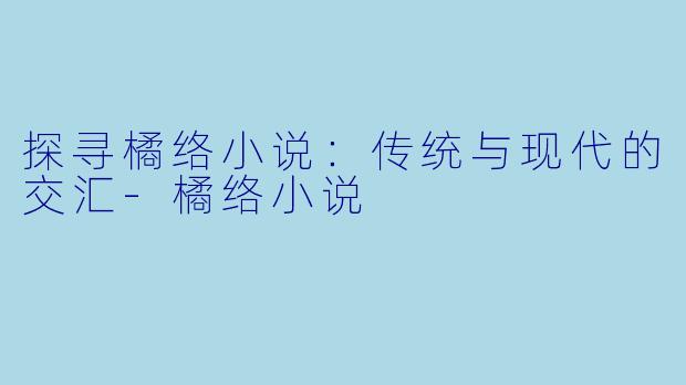 探寻橘络小说：传统与现代的交汇-橘络小说
